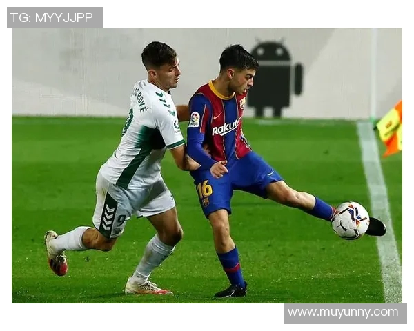 巴萨与埃尔切精彩对决完整视频回顾及赛后分析